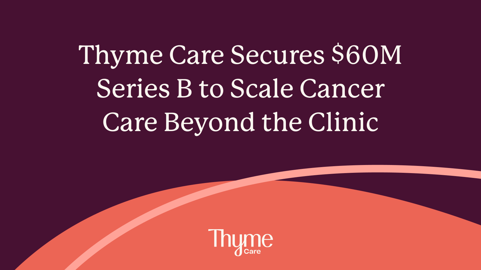 Thyme Care Gets 60M Series B to Scale Cancer Care Beyond the Clinic